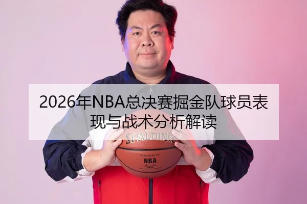 2026年NBA总决赛掘金队球员表现与战术分析解读