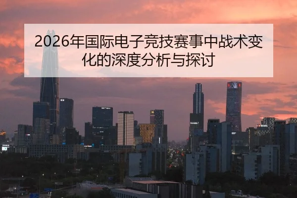 2026年国际电子竞技赛事中战术变化的深度分析与探讨