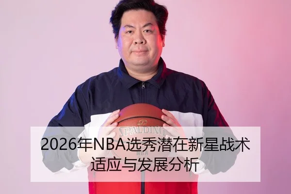 2026年NBA选秀潜在新星战术适应与发展分析