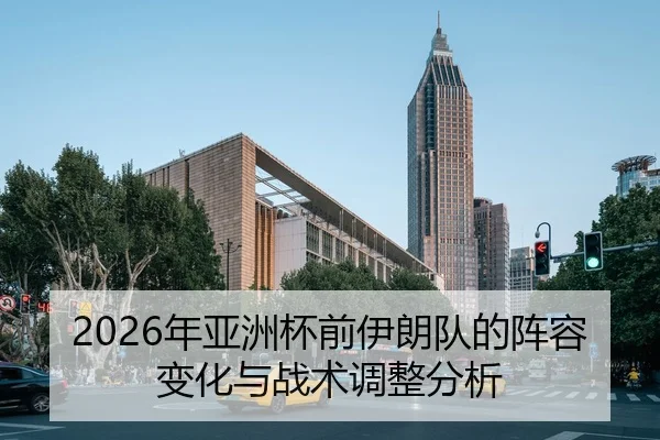 2026年亚洲杯前伊朗队的阵容变化与战术调整分析