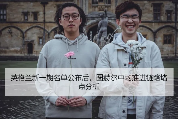 英格兰新一期名单公布后，图赫尔中场推进链路堵点分析