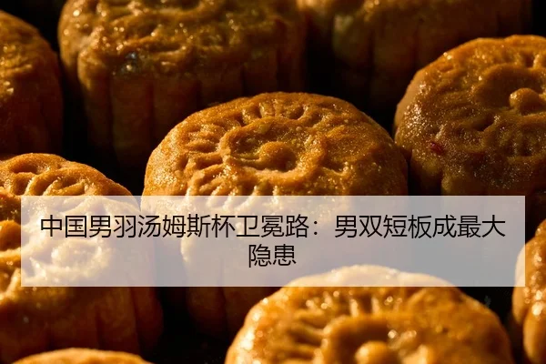 中国男羽汤姆斯杯卫冕路：男双短板成最大隐患