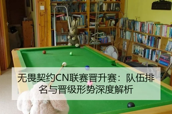 无畏契约CN联赛晋升赛：队伍排名与晋级形势深度解析