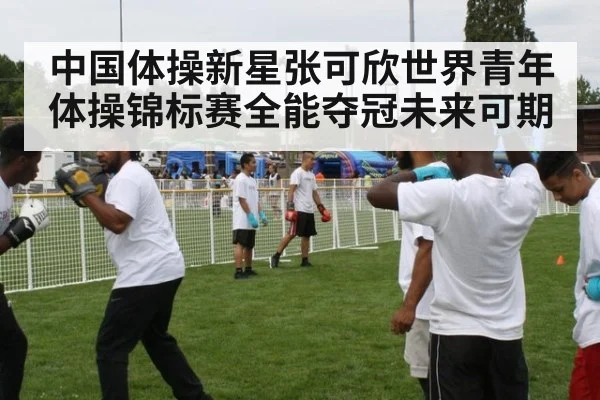 中国体操新星张可欣世界青年体操锦标赛全能夺冠未来可期