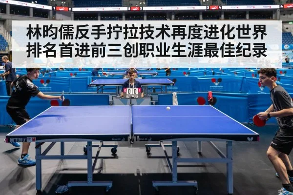 林昀儒反手拧拉技术再度进化世界排名首进前三创职业生涯最佳纪录